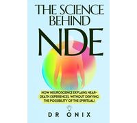 THE SCIENCE BEHIND NDE: How neuroscience explains near-death experiences, WITHOUT denying the possibility of the spiritual!