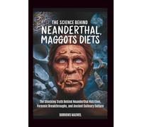 The Science Behind Neanderthal Maggots Diets: The Shocking Truth Behind Neanderthal Nutrition, Forensic Breakthroughs, and Ancient Culinary Culture