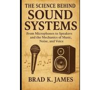 The Science Behind Sound Systems: From Microphones to Speakers and the Mechanics of Music, Noise, and Voice
