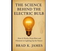 The Science Behind the Electric Bulb: How It Works: From Heat and Filament to Lighting Up the Future