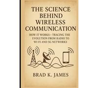 The Science Behind Wireless Communication: How It Works: Tracing the Evolution from Radio to Wi-Fi and 5G Networks