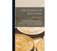 The Science Of Accounts; A Presentation Of The Underlying Principles Of Modern Accounting. Designed As A Work Of Reference For Accountants, And As A T