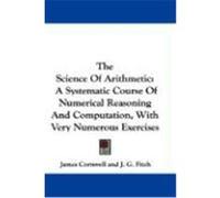 The Science of Arithmetic: A Systematic Course of Numerical Reasoning and Computation, with Very Numerous Exercises Cornwell, James, Fitch, J. G. (Auteur)