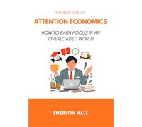The Science of Attention Economics: How to Earn Focus in an Overloaded World