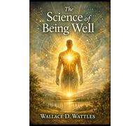 The Science of Being Well: The Classic Guide to Mental Power, Nutrition, and the Principles of Perfect Health