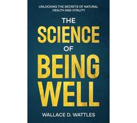 The Science of Being Well: Unlocking the Secrets of Natural Health and Vitality: A Transformative Guide to Reclaiming Your Health & Energy, with Poetic Introductions & Daily Empowering Quotes