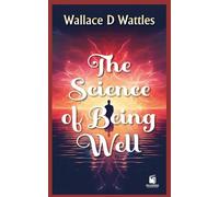 THE SCIENCE OF BEING WELL: WITH ANNOTATIONS ( "A New Thought Classic on Mental Healing and Natural Wellness" )
