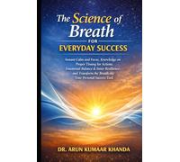 THE SCIENCE OF BREATH FOR EVERYDAY SUCCESS: Instant Calm and Focus, Knowledge on Proper Timing for Actions, Emotional Balance, and Transform the Breath into Your Personal Success To