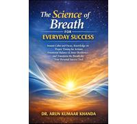 THE SCIENCE OF BREATH FOR EVERYDAY SUCCESS: Instant Calm and Focus, Knowledge on Proper Timing for Actions, Emotional Balance, and Transform the Breath into Your Personal Success To
