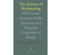 The Science of Brickmaking: With Some Account of the Structure and Physical, Properties of Bricks