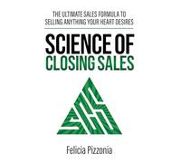 The Science of Closing Sales: The Ultimate Sales Formula to Selling Anything Your Heart Desires