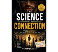 THE SCIENCE OF CONNECTION: Master Communication, Build Confidence, and Create Relationships That Last