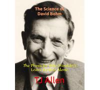 The Science of David Bohm: The Physicist Who Wouldn't Leave Reality Alone