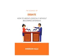 The Science of Debate: How to Argue Logically Without Becoming Defensive
