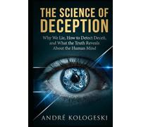 The Science of Deception: Why We Lie, How to Detect Deceit, and What the Truth Reveals About the Human Mind