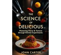 The Science of Delicious: Mastering Flavor & Texture Through Kitchen Experiments