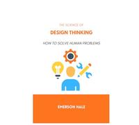The Science of Design Thinking: How to Solve Human Problems
