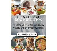 The Science of Dog Nutrition: Feeding Secrets for Longevity, Vitality and Everyday Wellness