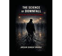 THE SCIENCE OF DOWNFALL: How Fear, Desire, and Power Turn Humans into Weapons