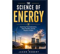 THE SCIENCE OF ENERGY: Exploring Thermodynamics, Heat Transfer, and the Physics of Work
