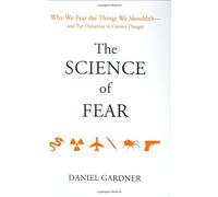 The Science of Fear: Why We Fear the Things We Shouldn't - and Put Outselves in Greater Danger