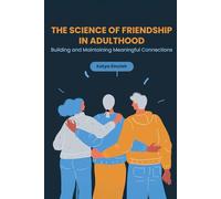 The Science of Friendship in Adulthood: Building and Maintaining Meaningful Connections