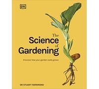 The Science of Gardening: Discover How Your Garden Really Grows