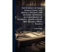The Science of Gems, Jewels, Coins, and Medals, Ancient and Modern. (Appendix. Autobiography of Pistrucci. Translated by Mrs. Billing.) [With Plates.]