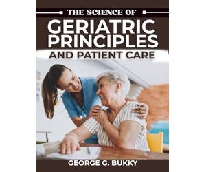 The Science of Geriatric Principles and Patient Care: A Detailed Handbook on Executing Evidence-Based Interventions, Managing Complex Case Studies, and Optimizing Health Outcomes for Aging Population
