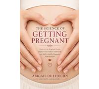The Science of Getting Pregnant: How to Get Pregnant Faster, Improve Your Chances Each Cycle, and Build a Healthy Pregnancy from the Start