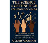 The Science of Getting Rich for People of Color: A Comprehensive Guide to Financial Independence and Generational Wealth Building