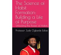 The Science of Habit Formation: Building a Life of Purpose: Unlocking the Power of Habits