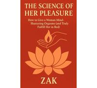The Science of Her Pleasure: How to Give a Woman Mind-Shattering Orgasms (and Truly Fulfill Her in Bed)