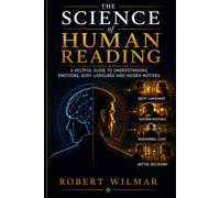 The Science of Human Reading: A Helpful Guide to Understanding Emotions, Body Language and Hidden Motives
