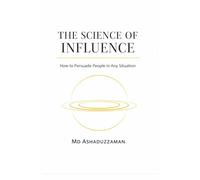 THE SCIENCE OF INFLUENCE: How to Persuade People in Any Situation -The Science of Hidden and Dark Psychology