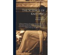 The Science Of Knitting: An Illustrated Reference Book Of The Elementary Principles Of Knit Fabrics And Machine Knitting, Including Fundamental