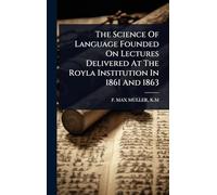 The Science Of Language Founded On Lectures Delivered At The Royla Institution In 1861 And 1863