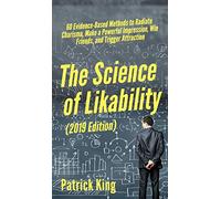 The Science of Likability: 60 Evidence-Based Methods to Radiate Charisma, Make a Powerful Impression, Win Friends, and Trigger Attraction
