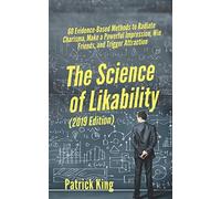 The Science of Likability: 60 Evidence-Based Methods to Radiate Charisma, Make a Powerful Impression, Win Friends, and Trigger Attraction [2019 Edition]