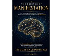 THE SCIENCE OF MANIFESTATION: How Psychology, Neuroscience, Visualization, Mental Rehearsal, and Human Behavior Shape Success