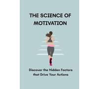 THE SCIENCE OF MOTIVATION: Discover the Hidden Factors that Drive Your Actions