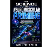 The Science of Neuromuscular Priming: How to Activate Elite Speed, Unlock Explosive Power, and Master the Mind-Body Connection for Peak 2026 Performance
