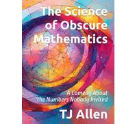 The Science of Obscure Mathematics: A Comedy About the Numbers Nobody Invited