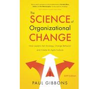 The Science of Organizational Change: How Leaders Set Strategy, Change Behavior, and Create an Agile Culture