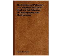 The Science Of Palmistry - A Complete Practical Work On The Sciences Of Cheirognomy And Cheiromancy