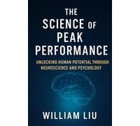 The Science of Peak Performance: Unlocking Human Potential Through Neuroscience and Psychology