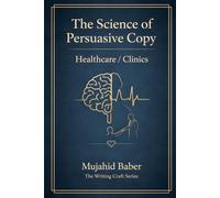 The Science of Persuasive Copy - Healthcare / Clinics: Behavioral Psychology, Patient Decision Architecture & Ethical Conversion for Healthcare Marketing