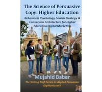 The Science of Persuasive Copy: Higher Education: Behavioral Psychology, Search Strategy & Conversion Architecture for Higher Education Digital Marketing