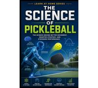 The Science of Pickleball: The Science Behind Better Movement, Smarter Strategy, and Stronger Performance