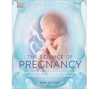 The Science of Pregnancy: The Complete Illustrated Guide from Conception to Birth